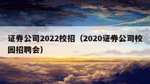 证券公司2022校招（2020证券公司校园招聘会）