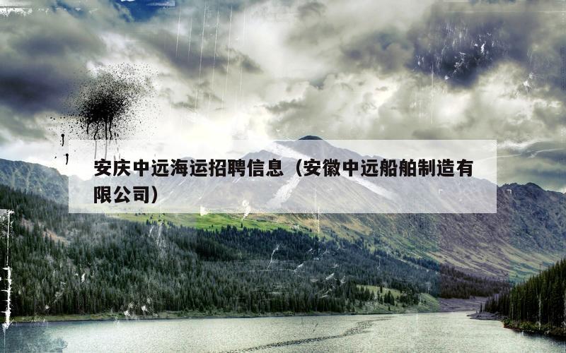 安庆中远海运招聘信息（安徽中远船舶制造有限公司）