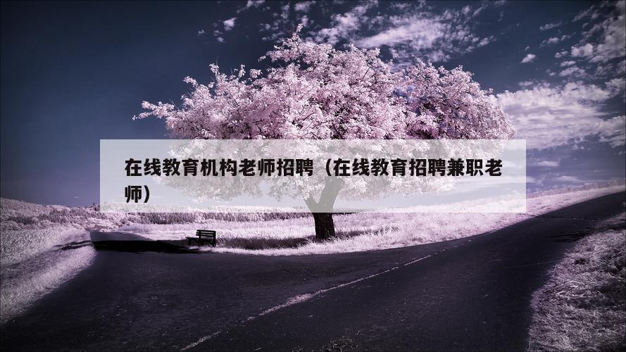 在线教育机构老师招聘（在线教育招聘兼职老师）