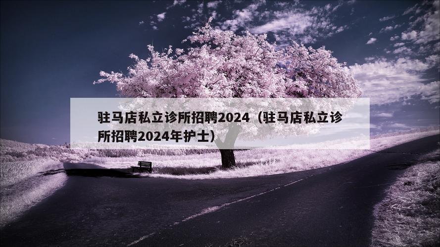 驻马店私立诊所招聘2024