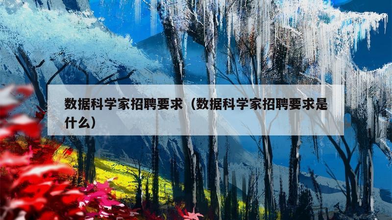 数据科学家招聘要求（数据科学家招聘要求是什么）