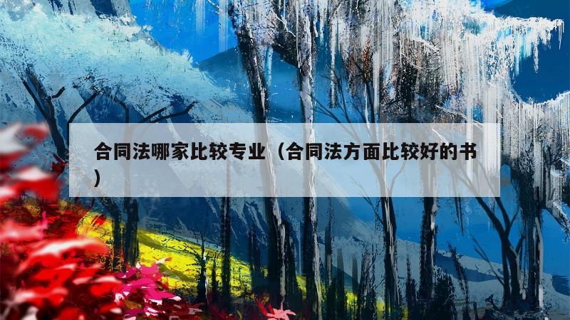 合同法哪家比较专业（合同法方面比较好的书）