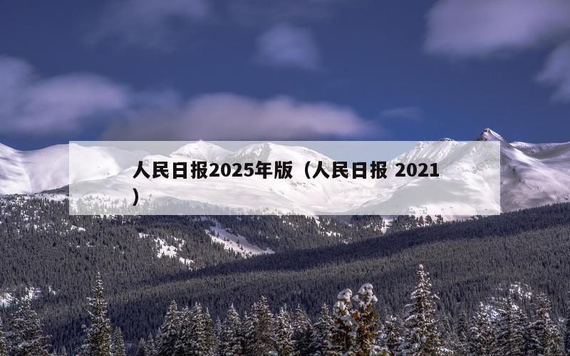 人民日报2025年版（人民日报 2021）