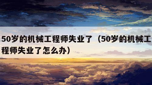 50岁的机械工程师失业了