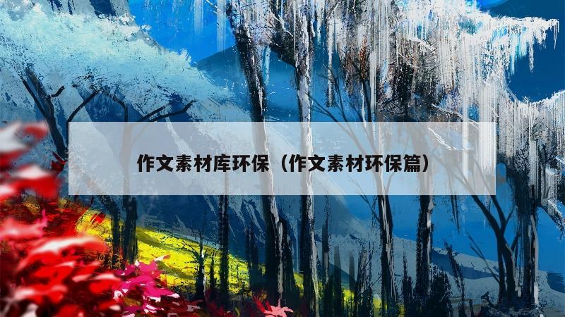 作文素材库环保（作文素材环保篇）