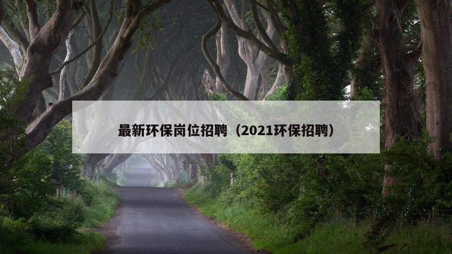 最新环保岗位招聘（2021环保招聘）