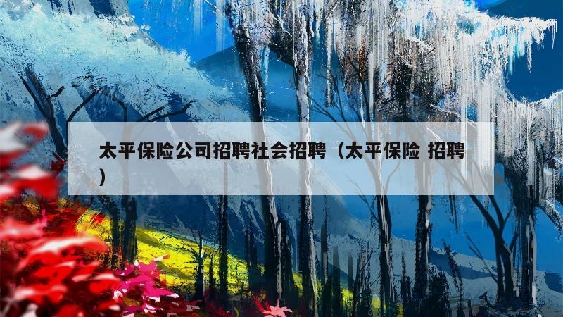 太平保险公司招聘社会招聘（太平保险 招聘）