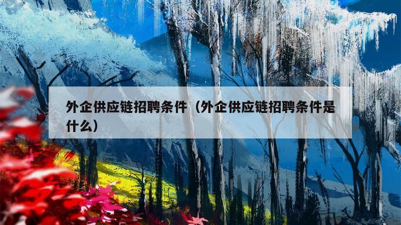 外企供应链招聘条件（外企供应链招聘条件是什么）