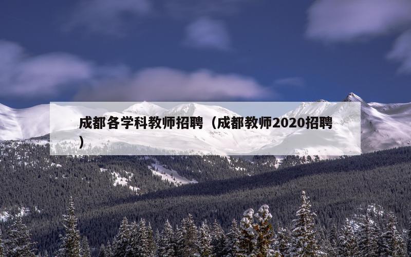 成都各学科教师招聘（成都教师2020招聘）