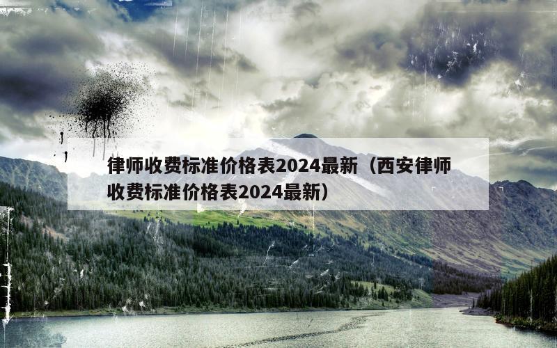 律师收费标准价格表2024最新（西安律师收费标准价格表2024最新）