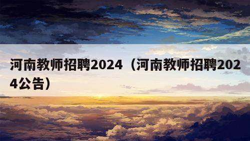 河南教师招聘2024（河南教师招聘2024公告）