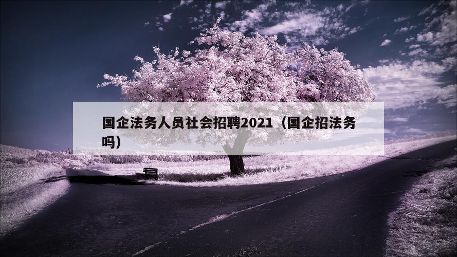 国企法务人员社会招聘2021