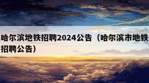 哈尔滨地铁招聘2024公告