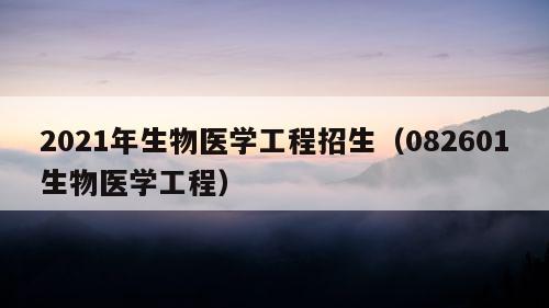 2021年生物医学工程招生（082601生物医学工程）