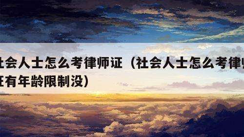 社会人士怎么考律师证（社会人士怎么考律师证有年龄限制没）