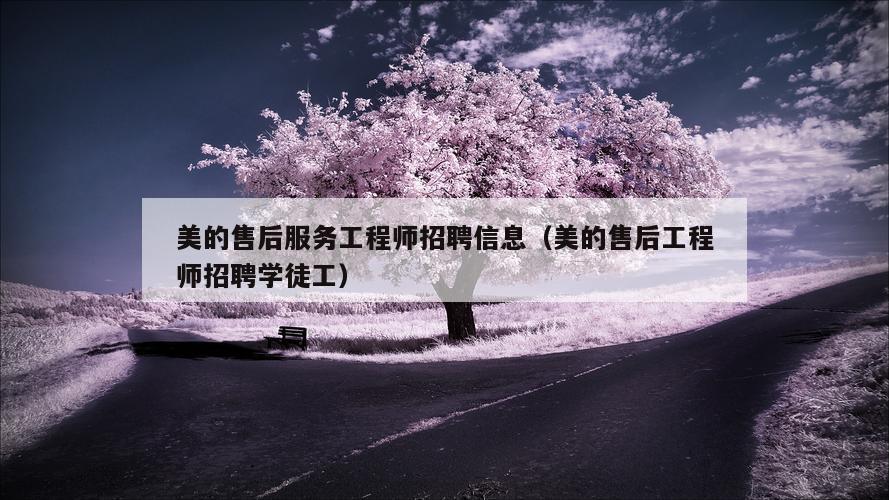 美的售后服务工程师招聘信息（美的售后工程师招聘学徒工）