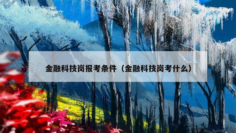 金融科技岗报考条件（金融科技岗考什么）