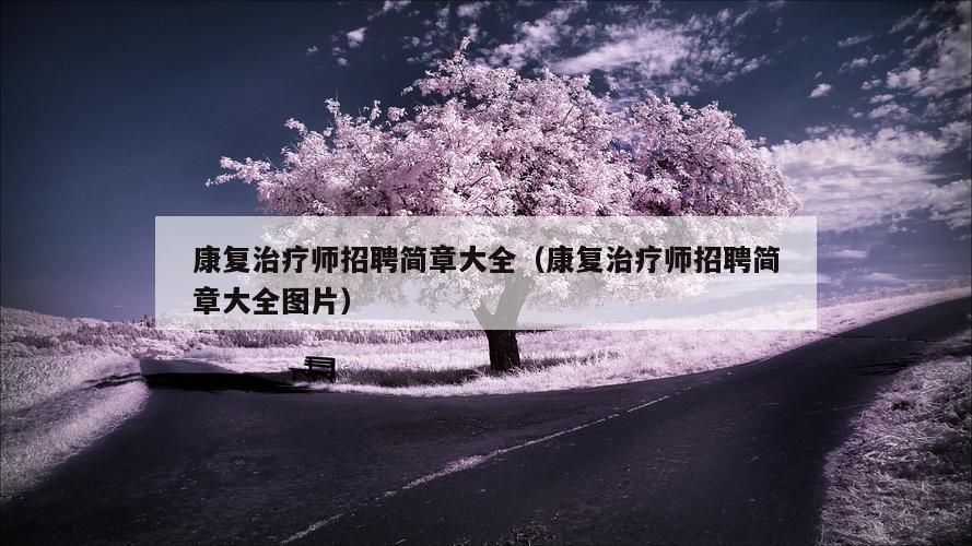 康复治疗师招聘简章大全（康复治疗师招聘简章大全图片）