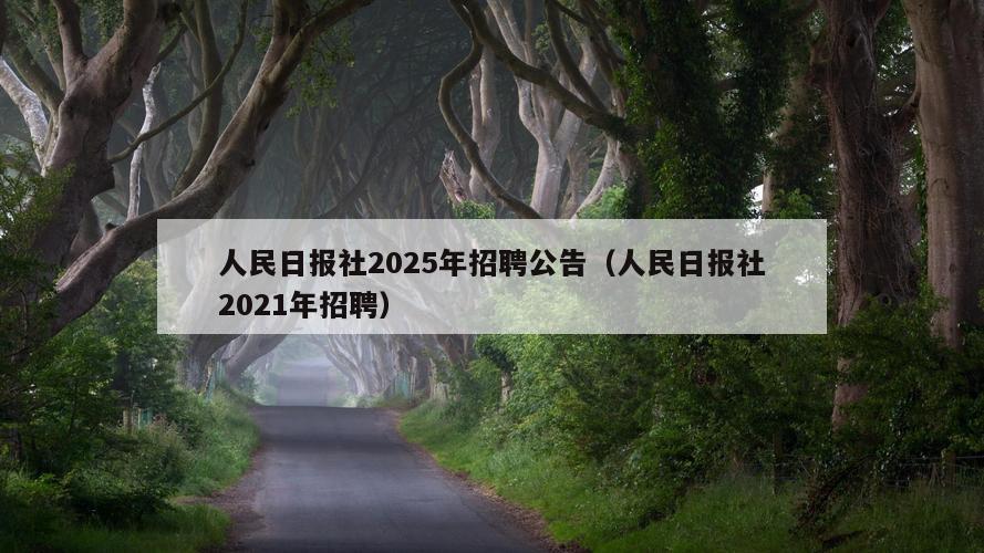 人民日报社2025年招聘公告（人民日报社2021年招聘）